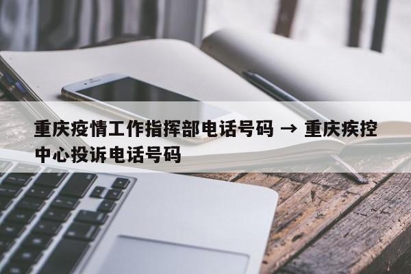 重庆疫情工作指挥部电话号码 → 重庆疾控中心投诉电话号码