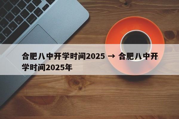 合肥八中开学时间2025 → 合肥八中开学时间2025年