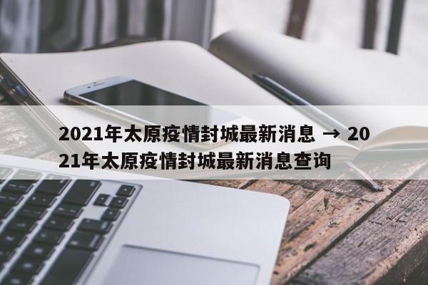 2021年太原疫情封城最新消息 → 2021年太原疫情封城最新消息查询