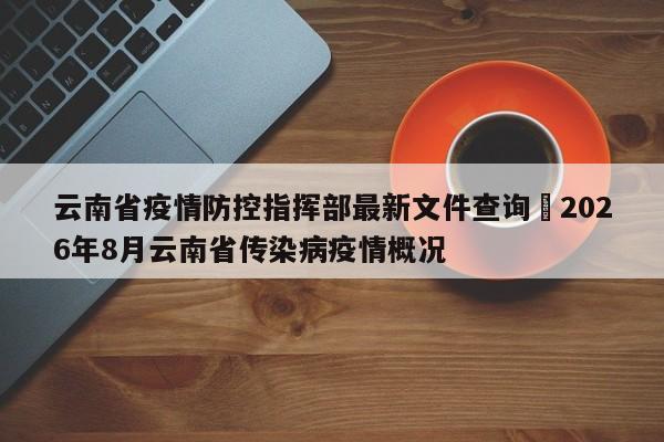 云南省疫情防控指挥部最新文件查询›2026年8月云南省传染病疫情概况