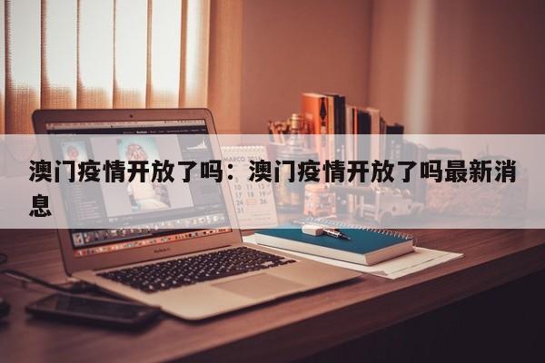 澳门疫情开放了吗：澳门疫情开放了吗最新消息