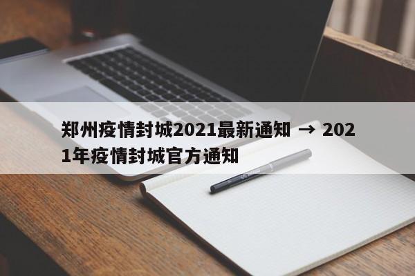 郑州疫情封城2021最新通知 → 2021年疫情封城官方通知