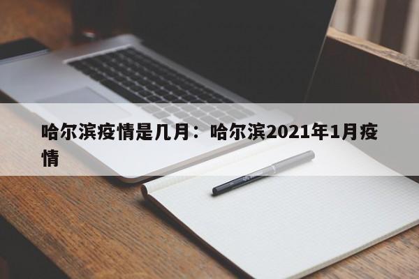 哈尔滨疫情是几月：哈尔滨2021年1月疫情