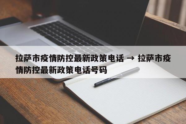 拉萨市疫情防控最新政策电话 → 拉萨市疫情防控最新政策电话号码