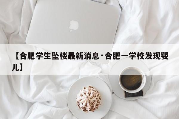 【合肥学生坠楼最新消息·合肥一学校发现婴儿】