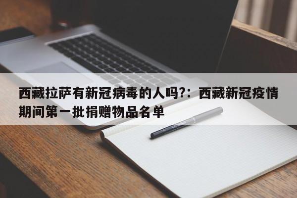 西藏拉萨有新冠病毒的人吗?：西藏新冠疫情期间第一批捐赠物品名单
