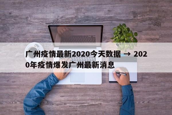 广州疫情最新2020今天数据 → 2020年疫情爆发广州最新消息
