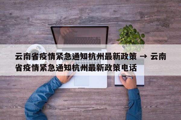 云南省疫情紧急通知杭州最新政策 → 云南省疫情紧急通知杭州最新政策电话
