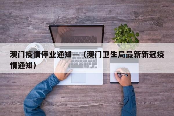 澳门疫情停业通知—（澳门卫生局最新新冠疫情通知）