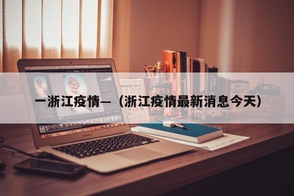 一浙江疫情—（浙江疫情最新消息今天）