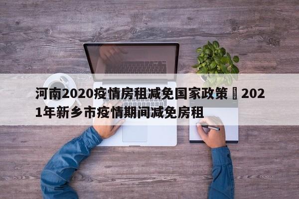 河南2020疫情房租减免国家政策›2021年新乡市疫情期间减免房租