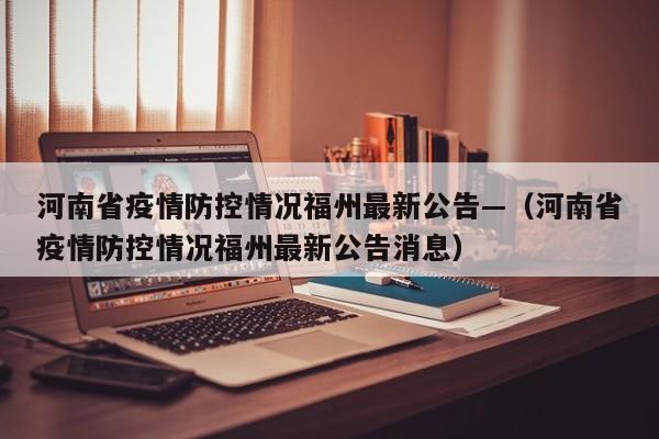 河南省疫情防控情况福州最新公告—（河南省疫情防控情况福州最新公告消息）