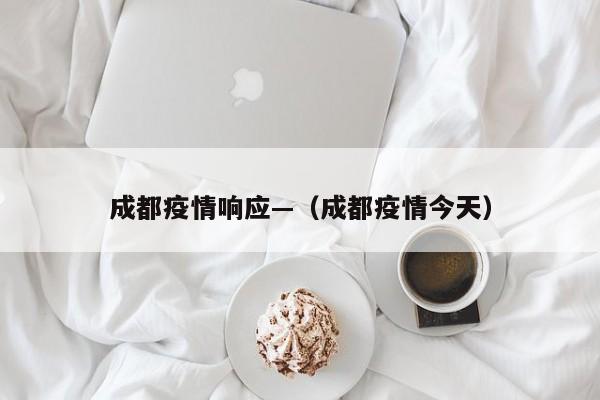 成都疫情响应—（成都疫情今天）