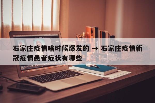 石家庄疫情啥时候爆发的 → 石家庄疫情新冠疫情患者症状有哪些