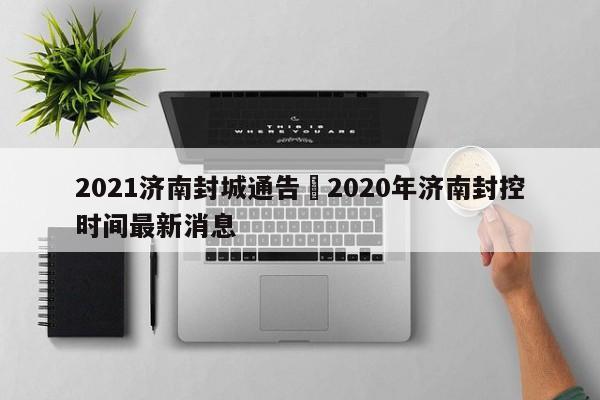 2021济南封城通告›2020年济南封控时间最新消息