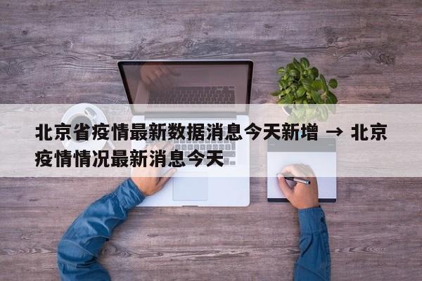北京省疫情最新数据消息今天新增 → 北京疫情情况最新消息今天