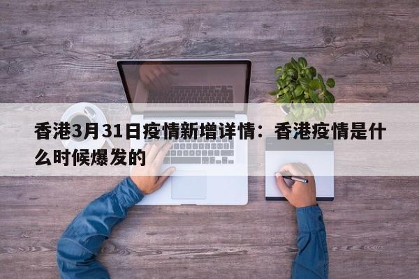 香港3月31日疫情新增详情：香港疫情是什么时候爆发的
