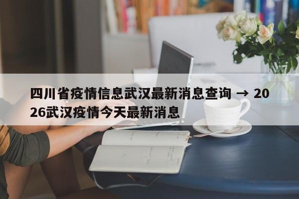 四川省疫情信息武汉最新消息查询 → 2026武汉疫情今天最新消息