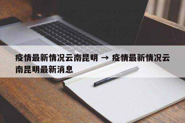 疫情最新情况云南昆明 → 疫情最新情况云南昆明最新消息