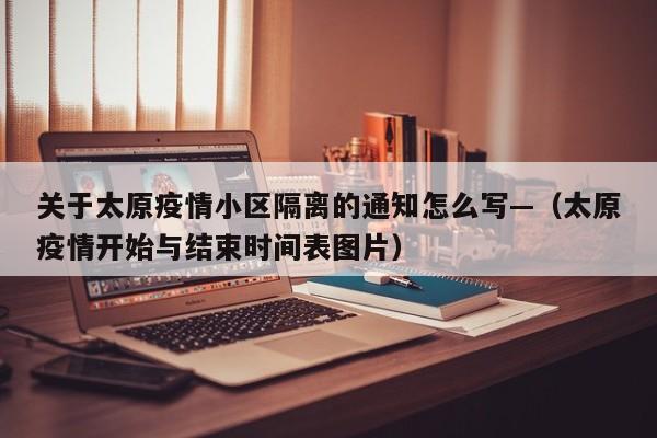 关于太原疫情小区隔离的通知怎么写—（太原疫情开始与结束时间表图片）