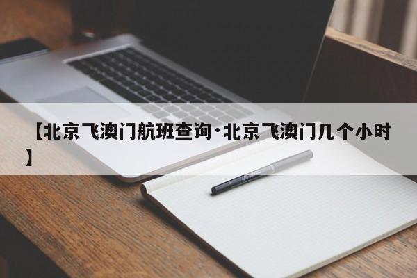 【北京飞澳门航班查询·北京飞澳门几个小时】